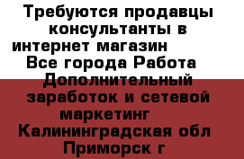 Требуются продавцы-консультанты в интернет-магазин ESSENS - Все города Работа » Дополнительный заработок и сетевой маркетинг   . Калининградская обл.,Приморск г.